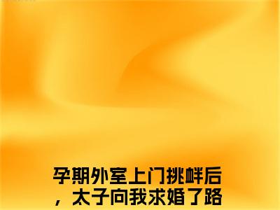 孕期外室上门挑衅后，太子向我求婚了路知许（孕期外室上门挑衅后，太子向我求婚了路知许）全文在线阅读无弹窗大结局_(孕期外室上门挑衅后，太子向我求婚了路知许在线阅读)最新章节列表_笔趣阁（孕期外室上门挑衅后，太子向我求婚了路知许）