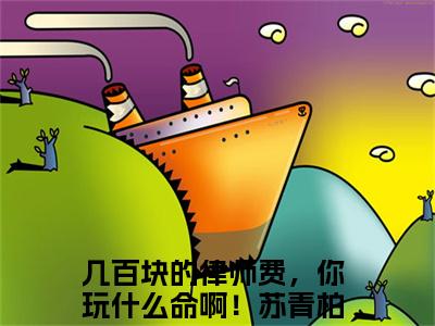 几百块的律师费，你玩什么命啊！苏青柏全文免费阅读无弹窗(小说全文免费阅读)几百块的律师费，你玩什么命啊！苏青柏最新章节列表_笔趣阁
