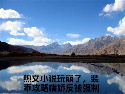 《玩崩了，装乖攻略病娇反被强制爱许池》玩崩了，装乖攻略病娇反被强制爱许池（大结局小说全集完整版）玩崩了，装乖攻略病娇反被强制爱许池小说_全文阅读笔趣阁