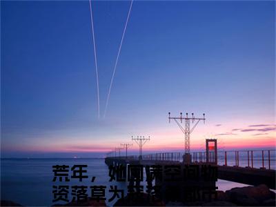 荒年，她囤满空间物资落草为寇洛希全文阅读 荒年，她囤满空间物资落草为寇洛希免费阅读无弹窗