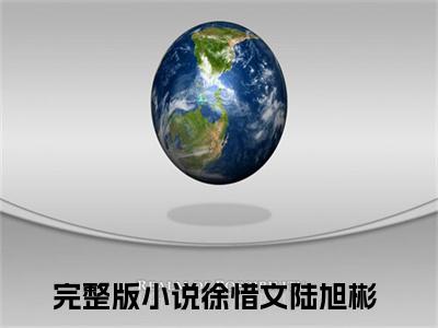 徐惜文陆旭彬全本资源（徐惜文陆旭彬）全文免费阅读无弹窗大结局_徐惜文陆旭彬最新章节列表（徐惜文陆旭彬）