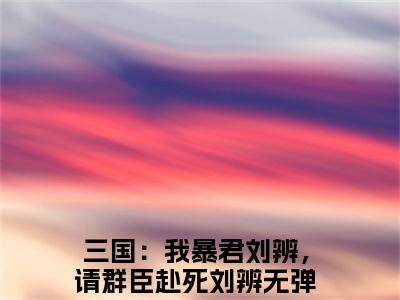 三国：我暴君刘辨，请群臣赴死刘辨全文（三国：我暴君刘辨，请群臣赴死刘辨）全文免费阅读无弹窗大结局_三国：我暴君刘辨，请群臣赴死刘辨免费最新章节列表_笔趣阁