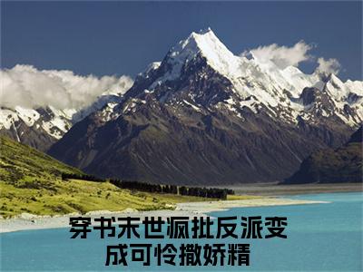 穿书末世疯批反派变成可怜撒娇精（祭渊南茶）完整版小说阅读_-穿书末世疯批反派变成可怜撒娇精最新章节列表（祭渊南茶）