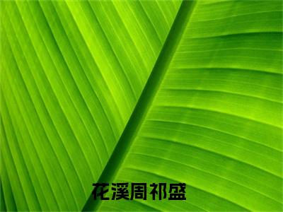 花溪周祁盛精彩热门小说_花溪周祁盛小说全文免费阅读_最新章节列表_笔趣阁