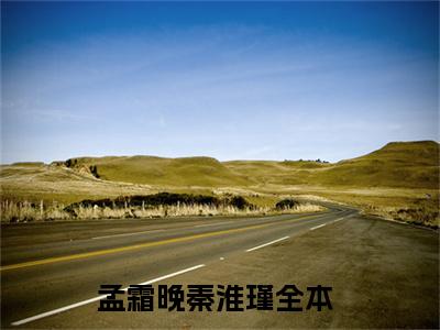 孟霜晚秦淮瑾全文免费阅读无弹窗大结局-孟霜晚秦淮瑾最新章节免费阅读