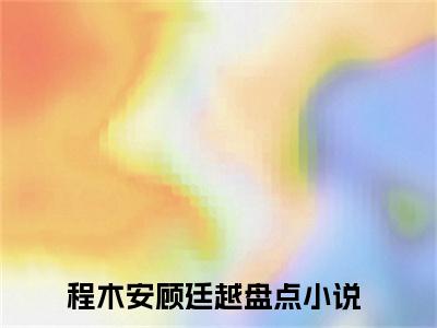 程木安顾廷越（程木安顾廷越最新全章节大结局）全文阅读