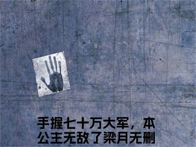 手握七十万大军，本公主无敌了梁月小说大结局精彩推荐，手握七十万大军，本公主无敌了梁月全文完整版在线阅读