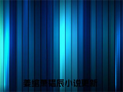 姜绾萧韫辰（姜绾萧韫辰）最新完结免费阅读-（姜绾萧韫辰）悬疑小说在线阅读