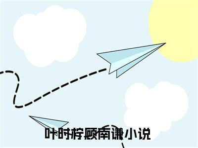 叶时柠顾南谦全文免费阅读在线阅读 叶时柠顾南谦全文免费阅读最新章节列表_笔趣阁