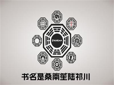 桑南笙陆祁川（桑南笙陆祁川全文免费）全文免费阅读_桑南笙陆祁川全文免费阅读无弹窗最新章节列表_笔趣阁（桑南笙陆祁川）