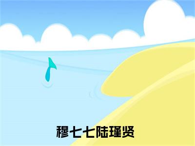 穆七七陆瑾贤小说全文免费阅读（穆七七陆瑾贤）全文免费阅读无弹窗大结局_(穆七七陆瑾贤)穆七七陆瑾贤小说免费阅读无弹窗最新章节列表_笔趣阁（穆七七陆瑾贤）