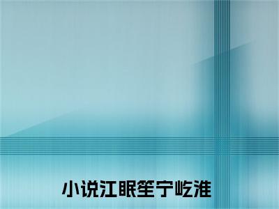 江眠笙宁屹淮全文免费阅读无弹窗(小说全文免费阅读)江眠笙宁屹淮最新章节列表_笔趣阁