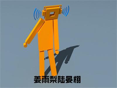 姜雨梨陆晏栩（姜雨梨陆晏栩免费阅读无弹窗）姜雨梨陆晏栩最新章节列表_笔趣阁