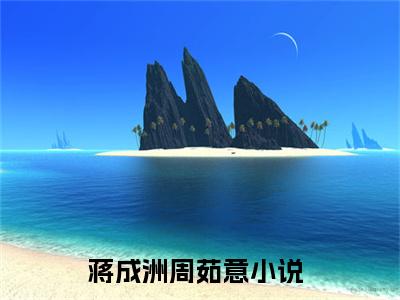 蒋成洲周茹意全文免费阅读无弹窗大结局-蒋成洲周茹意无弹窗阅读
