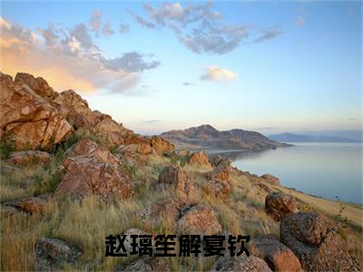 赵璃笙解宴钦（赵璃笙解宴钦）多人推荐阅读-精选小说（赵璃笙解宴钦）完整版免费阅读