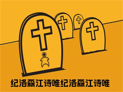 纪洛森江诗唯全文免费阅读大结局纪洛森江诗唯小说最新章节阅读无弹窗