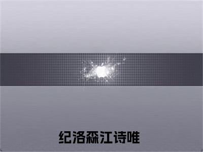 纪洛森江诗唯（纪洛森江诗唯）全文免费阅读无弹窗_（纪洛森江诗唯全文免费阅读无弹窗）纪洛森江诗唯最新章节列表