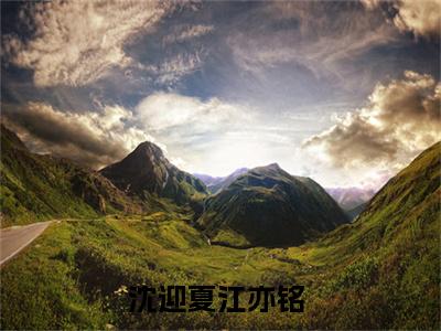 沈迎夏江亦铭精选小说大结局阅读_（沈迎夏江亦铭）沈迎夏江亦铭免费阅读最新章节列表