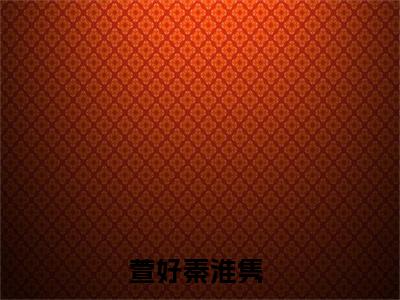 萱好秦淮隽小说全文免费阅读大结局-萱好秦淮隽最新章节列表免费阅读