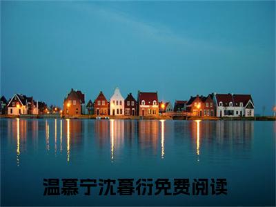 温慕宁沈暮衍（温慕宁沈暮衍）全文免费阅读无弹窗_温慕宁沈暮衍最新小说