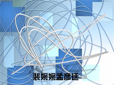 裴婉婉孟彦廷全本小说无弹窗阅读-裴婉婉孟彦廷（裴婉婉孟彦廷）精彩热门小说