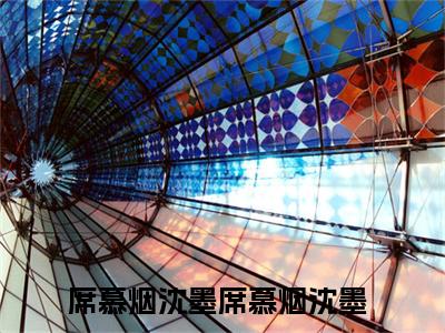 席慕烟沈墨全文免费在线阅读_（席慕烟沈墨免费阅读无弹窗）席慕烟沈墨全文免费完结版阅读