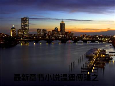 温遥傅瑾之全集小说（温遥傅瑾之）全文免费阅读无弹窗大结局_温遥傅瑾之最新章节列表_笔趣阁（温遥傅瑾之）