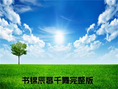 书锦辰慕千舞（书锦辰慕千舞）小说全文免费阅读正版无弹窗，书锦辰慕千舞免费阅读