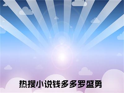 钱多多罗盛勇全文免费阅读大结局_钱多多罗盛勇（钱多多罗盛勇）最新章节列表