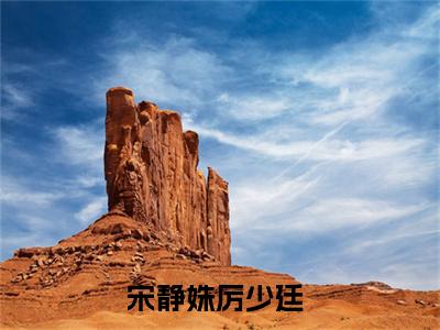 宋静姝厉少廷小说宋静姝厉少廷全文免费阅读无弹窗-正版小说宋静姝厉少廷全文阅读（后续+免费）