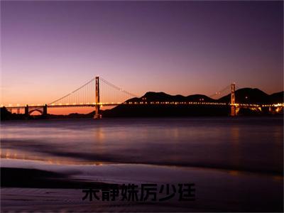 宋静姝厉少廷全文（宋静姝厉少廷）全文免费阅读无弹窗大结局_宋静姝厉少廷全文最新章节列表