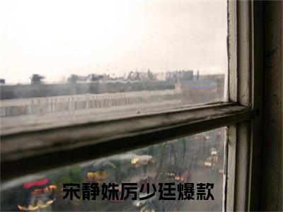 宋静姝厉少廷精选热门小说宋静姝厉少廷已完结全集大结局