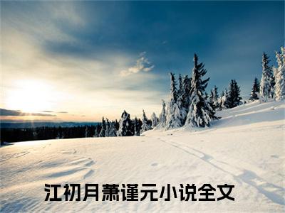 江初月萧谨元是哪部小说的主角，江初月萧谨元免费阅读全文大结局