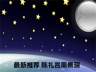 陈礼言周景琛《陈礼言周景琛小说免费阅读》完整-陈礼言周景琛小说（陈礼言周景琛）全文最新阅读