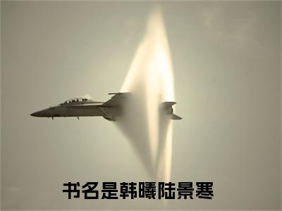 韩曦陆景寒抖音新书热门热荐- 韩曦陆景寒小说在线观看