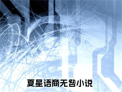 夏星语商无咎小说（夏星语商无咎）全文免费阅读无弹窗大结局_夏星语商无咎最新章节在线阅读_笔趣阁
