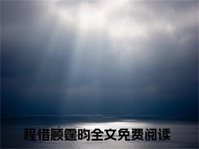 程惜顾霆昀小说（程惜顾霆昀)全文免费阅读无弹窗大结局_程惜顾霆昀完整版最新阅读_笔趣阁（程惜顾霆昀）
