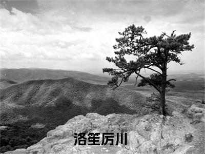 洛笙厉川小说 洛笙厉川免费章节阅读