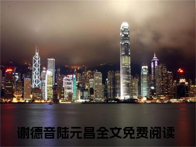 谢德音陆元昌（谢德音陆元昌txt）全文免费阅读无弹窗大结局_谢德音陆元昌最新章节列表_笔趣阁（谢德音陆元昌txt）