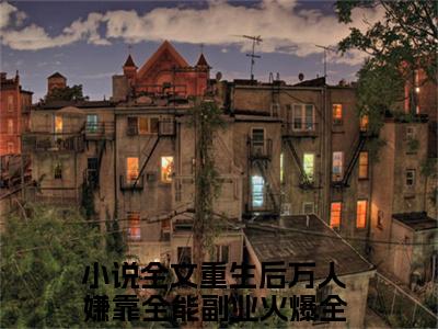 重生后万人嫌靠全能副业火爆全球沈桑全文免费阅读无弹窗大结局_(重生后万人嫌靠全能副业火爆全球沈桑)免费阅读全文无弹窗_