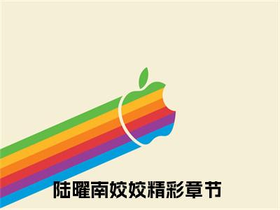 陆曜南姣姣（陆曜南姣姣）全文免费阅读-（陆曜南姣姣无弹窗阅读）最新章节小说免费阅读