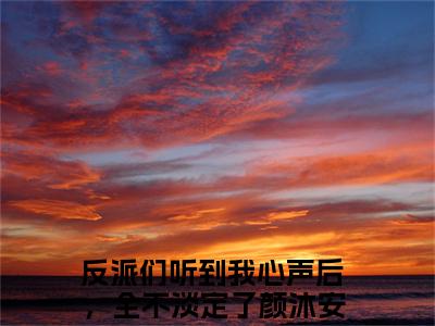 反派们听到我心声后，全不淡定了颜沐安免费小说-反派们听到我心声后，全不淡定了颜沐安全文阅读目录