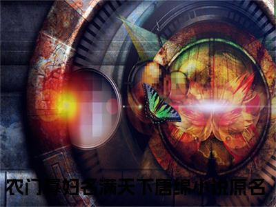 农门寡妇名满天下唐绵小说已完结（农门寡妇名满天下唐绵）全文免费阅读无弹窗大结局_农门寡妇名满天下唐绵最新章节列表（农门寡妇名满天下唐绵）