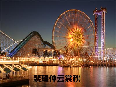 裴瑾仲云裳秋小说（裴瑾仲云裳秋）全文免费阅读无弹窗_裴瑾仲云裳秋全文免费阅读无弹窗最新章节列表笔趣阁（裴瑾仲云裳秋）