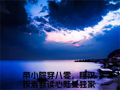 带小院穿八零，糙汉按着我读心陆曼（带小院穿八零，糙汉按着我读心陆曼）全文免费阅读-带小院穿八零，糙汉按着我读心陆曼最新章节小说阅读-笔趣阁