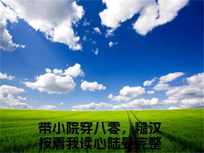 带小院穿八零，糙汉按着我读心陆曼小说完整版阅读 带小院穿八零，糙汉按着我读心陆曼全文在线赏析