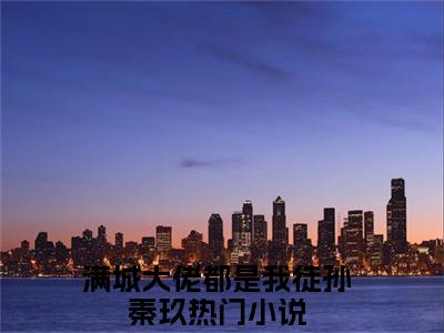 满城大佬都是我徒孙秦玖（满城大佬都是我徒孙秦玖）全文免费阅读无弹窗大结局_(满城大佬都是我徒孙秦玖)最新章节列表_笔趣阁