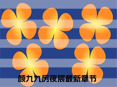 颜九九厉夜宸小说（颜九九厉夜宸）全文免费阅读_颜九九厉夜宸小说精彩在线赏析