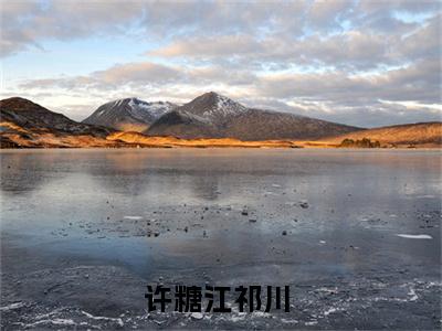 许糖江祁川（许糖江祁川）全文在线阅读无弹窗大结局_（许糖江祁川）许糖江祁川最新章节列表_笔趣阁（许糖江祁川）
