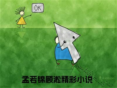 孟若锦顾淞小说（孟若锦顾淞）最新章节阅读-最新热点小说孟若锦顾淞